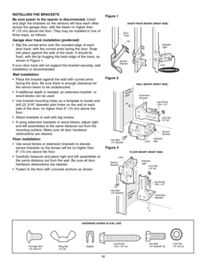 Page 1616
FLOOR MOUNT (RIGHT SIDE)WALL MOUNT (RIGHT SIDE)
DOOR TRACK MOUNT (RIGHT SIDE)
Indicator
 light
Lens
Lip 
Sensor
Bracket Door
Track
Sensor
Bracket
Extension
Bracket
LensIndicator
 light
Lag Screw
1/4x1-1/2
Inside
Garage
Wall
Indicator
light Sensor
Bracket
Lens
Extension
Bracket
Inside
Garage
W all
Lock Nut
1/4-20 Lock Nut
1/4-20
Hex Bolt
1/4-20x5/8 
Hex Bolt
1/4-20x5/8 
Lag Screw
1/4x1-1/2
Figure 3
Figure 1
Figure 2
INSTALLING THE  BRACKETS
Be sure power to the opener is disconnected. Install
and align...