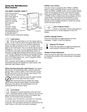 Page 2424
Using the Wall-Mounted 
Door Control
THE SMART CONTROL PANEL™
Press the push bar to
open or close the
door. Press again to
reverse the door
during the closing
cycle or to stop the
door while its
opening.
This door control
contains a motion
sensing detector that
will automatically turn
on the light when it
detects a person entering the garage.Light feature
Press the Light button to turn the opener light on
or off. It will not control the opener lights when the
door is in motion. If you turn it on and...