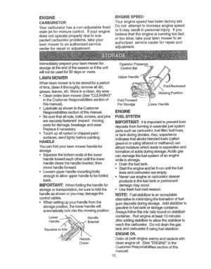 Page 15  
ENGINE 
CARBURETOR 
{ourcarbLiretorhasanomadjustablefixed 
mainjetformixturecontrol°Ifyourengine 
doesnotoperateproperlyduetosus- 
pectedcarburetorproblems,takeyour 
lawnmowertoanauthorizedservice 
centerforrepairoradjustment. ENGINESPEED 
Yourenginespeedhasbeenfactoryset. 
Donotattempttoincreaseenginespeed 
oritmayresultinpersonalinjury.Ifyou 
believethattheengineisrunningtoofast 
ortooslow,takeyourlawnmowertoan 
authorizedservicecenterforrepairand 
adjustment, 
Immediatelyprepareyourlawnmowerfor...