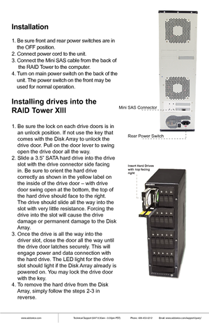 Page 4www.addonics.comTechnical Support (M-F 8:30am - 6:00pm PST)    Phone: 408-453-6212  Email: www.addonics.com/support/query/
 
Insert Hard Drives
with top facing 
right
Installation
1. Be sure front and rear power switches are in 
    the OFF position.
2. Connect power cord to the unit.
3. Connect the Mini SAS cable from the back of 
     the RAID Tower to the computer.
4. Turn on main power switch on the back of the  
    unit. The power switch on the front may be 
    used for normal operation....