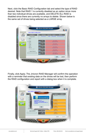 Page 9www.addonics.comTechnical Support (M-F 8:30am - 6:00pm PST)    Phone: 408-453-6212  Email: www.addonics.com/support/query/
Next, click the Basic RAID Configuration tab and select the type of RAID\
 
desired. Note that RAID 1 is currently disabled as an option since more \
than two individual drives are available, and DELETE ALL RAID is 
disabled since there are currently no arrays to delete. Shown below is 
the same set of drives being selected as a LARGE array.
Finally, click Apply. The Jmicron RAID...