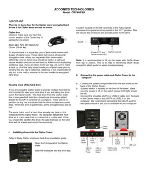 Page 1Model: CRC4HESU  
IMPORTANT   
There is no back door for the Cipher tower encrypted hard 
drives if the Cipher keys are lost or stolen.  
 
Cipher key 
Check to make sure you have the 
correct version of the Cipher key. A 
sample key is shown 
 
Black label AES-256 stands for 
Cipher 256-bit key. 
 
To ensure there is a spare key, your Cipher tower comes with     
4 pairs of Cipher keys. These cipher keys have all identical 
encryption code unless you requested then to be coded 
differently. One of these...