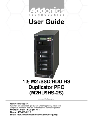 Page 1www.addonics.com
1:9 M2 /SSD/HDD HS
Duplicator PRO
(M2HU9HS-2S)
Technical Support
If you need any assistance to get your unit functioning properly, please have
your product information ready and contact Addonics Technical Support at:
Hours: 8:30 am - 6:00 pm PST
Phone: 408-453-6212
Email: http://www.addonics.com/support/query/ 