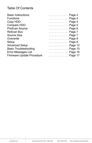 Page 2www.addonics.comTechnical Support (M-F 8:30am - 6:00pm PST)    Phone: 408-453-6212  Email: www.addonics.com/support/query/
Table Of Contents 
  
Basic Instructions.      . . . . . . . . . . . . . Page 2
Functions         . . . . . . . . . . . . . Page 4
Copy HDD        . . . . . . . . . . . . . Page 5
Compare HDD      . . . . . . . . . . . . . Page 5
PreScan Source      . . . . . . . . . . . . . Page 6
ReScan Bus        . . . . . . . . . . . . . Page 7
Source Size        . . . . . . . . . . . . . Page 7...