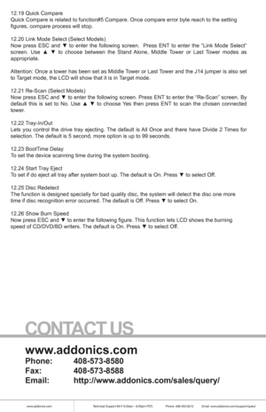 Page 10www.addonics.comTechnical Support (M-F 8:30am - 6:00pm PST)    Phone: 408-453-6212  Email: www.addonics.com/support/query/
12.19 Quick Compare
Quick Compare is related to function#5 Compare. Once compare error byte \
reach to the setting
figures, compare process will stop.
12.20 Link Mode Select (Select Models)
Now  press  ESC  and  ▼  to  enter  the  following  screen.    Press  ENT  to  enter  the  “Link  Mode  Select” 
screen.  Use  ▲  ▼  to  choose  between  the  Stand  Alone,  Middle  Tower  or...