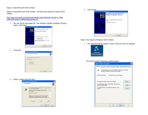 Page 6Step 2: Install Microsoft iSCSI Initiator 
 
Steps to setup Microsoft iSCSI Initiator. Visit Microsoft website for latest iSCSI 
initiator.  
 
http://www.microsoft.com/downloads/details.aspx?familyid=12cb3c1a-15d6-
4585-b385-befd1319f825&displaylang=en 
 
1. Run the iSCSI executable file. The Software Update Installation Wizard 
opens. Click Next 
  
2. Click Next. 
  
 
 
3. Select I Agree and click Next. 
 
 
4. Click Finish. 
  
Step 3: Running the Windows iSCSI Initiator 
 
1. Run Microsoft iSCSI...