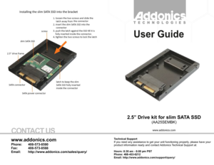 Page 1CONTACTUSTechnicalSupportIfyouneedanyassistancetogetyourunitfunctioningproperly,pleasehaveyourproductinformationreadyandcontactAddonicsTechnicalSupportat:Hours:8:30am-6:00pmPSTPhone:408-453-6212Email:http://www.addonics.com/support/query/www.addonics.comPhone:408-573-8580Fax:408-573-8588Email:http://www.addonics.com/sales/query/2.5”DrivekitforslimSATASSD(AA25SEMBK)www.addonics.com  