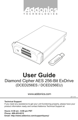 Page 1T E C H N O L O G I E S
User Guide
Diamond Cipher AES 256-Bit ExDrive
(DCED256ES / DCED256EU)
www.addonics.comwww.addonics.com
Technical Support
If you need any assistance to get your unit functioning properly, please have your 
product information ready and contact Addonics Technical Support at:
Hours: 8:30 am - 6:00 pm PST
Phone: 408-453-6212
Email: http://www.addonics.com/support/query/
v7.1.11                 