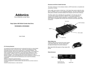 Page 1 
 
 
 
 
 
 
Addonics 
T E C H N O L O G I E S 
 
 
 
 
Ruby Cipher AES 256-bit Combo Hard Drive 
 
RCHD256ES & RCHD256EU 
 
 
 
 
 
 
 
User’s Guide 
 
 
 
 
 
FCC Warning Statement  This equipment has been tested and found to comply with the limits for a class B digital device pursuant to Part 15 of the FCC rules.  These limits are designed to provide reasonable protection against harmful interference in a residential installation.  This equipment generates, uses and can radiate radio frequency...