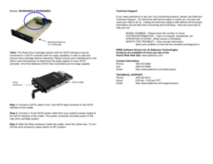 Page 4Models: RCHD256ES & RCHD256EU 
 
 
 
 
 
 
 
 
 
 
 
 
 
 
*Note: The Ruby Drive Cartridge System with the SATA interface must be 
connected to a SATA controller with hot swap capability in order to add and 
remove drive cartridge without rebooting. Please consult your motherboard or the 
add-in card manufacturer to determine hot swap support on your SATA 
controller. All of the Addonics SATA Host Controllers are hot swap capable. 
  
Step 1: Connect a SATA cable to the 7-pin SATA data connector to the...