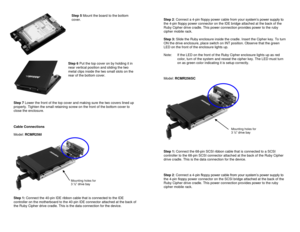 Page 3Step 5 Mount the board to the bottom 
cover. 
 
 
 
 
 
 
 
 
 
 
Step 6 Put the top cover on by holding it in 
near vertical position and sliding the two 
metal clips inside the two small slots on the 
rear of the bottom cover. 
 
 
 
 
 
 
Step 7 Lower the front of the top cover and making sure the two covers lined up 
properly. Tighten the small retaining screw on the front of the bottom cover to 
close the enclosure. 
 
 
 
Cable Connections 
 
Model: RCMR256I 
  
Step 1: Connect the 40-pin IDE...