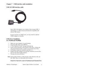 Page 12Addonics Technologies Saturn Cipher ExDrive Use r Guide 
 
11
Chapter 7    USIB interface cable installation 
 
USB 2.0 USIB  interface cable  
  
Ø Since USB 2.0 Hi-Speed is an evolution of the existing  USB 1.1 
specification, it is fully forward and backward compatible with 
current USB sys tems.  
 
Ø If you do not have an USB2.0 port, you may install an  optional 
USB2.0 adapter or controller  
             
USB driver installation 
For Win98 and Win98SE  
 
1. Make sure your computer is up and...