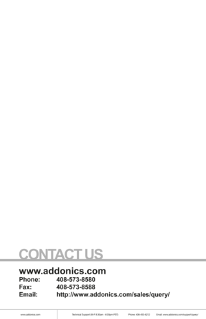 Page 8www.addonics.comTechnical Support (M-F 8:30am - 6:00pm PST)    Phone: 408-453-6212  Email: www.addonics.com/support/query/
www.addonics.com
Phone:   408-573-8580
Fax:     408-573-8588
Email:   http://www.addonics.com/sales/query/
CONTACT US 