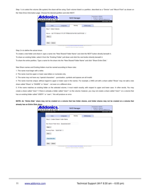 Page 12Step 1 is to select the volume (file system) the share will be using. Each volume listed is a partition, described as a “Device” and “Mount Point” as shown on
the View Drive Information page. Choose the desired partition and click NEXT.
Step 2 is to define the actual share. 
To create a new folder and share it, type a name into “New Shared Folder Name” and click the NEXT button directly beneath it.
To share an existing folder, select it from the “Existing Folder” pull-down and click the next button...