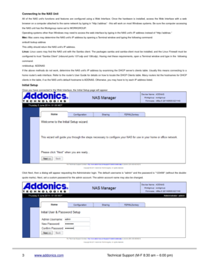 Page 4Connecting to the NAS Unit
All  of  the  NAS  units  functions  and  features  are  configured  using  a  Web  Interface.  Once  the  hardware  is  installed,  access  the  Web  Interface  with  a  web
browser on a computer attached to the same network by typing in “http://addnas” - this will work on most Windows systems. Be sure the computer accessing
the NAS unit has the Workgroup name set to WORKGROUP.
Operating systems other than Windows may need to access the web interface by typing in the NAS units...