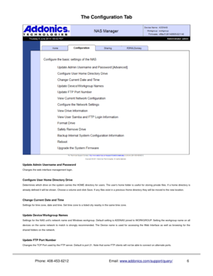 Page 7The Configuration Tab
Update Admin Username and Password
Changes the web interface management login.
Configure User Home Directory Drive
Determines which drive on the system carries the HOME directory for users. The users home folder is useful for storing private files. If a home directory is
already defined it will be shown. Choose a volume and click Save. If any files exist in a previous Home directory they will be moved to the new location.
Change Current Date and Time
Settings for time zone, date and...