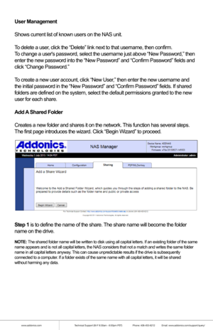 Page 14www.addonics.comTechnical Support (M-F 8:30am - 6:00pm PST)    Phone: 408-453-6212  Email: www.addonics.com/support/query/
When the wizard is complete by either choosing Automatic in Step 1 or completing
Steps 2 and 3, a confirmation page will appear. Clicking the Finish button will apply
the settings.
View Drive Information
Displays details of all connected drives. If network shares are configur\
ed for
drives that have been disconnected, those drives will also appear in thi\
s list as
unavailable....