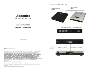 Page 1 
 
 
 
 
 
 
Addonics 
T E C H N O L O G I E S 
 
 
 
 
Pocket Blu-Ray/DVDRW 
 
PBRDRUE & AEPBRDVRUE 
 
 
 
 
 
 
 
 
User’s Guide 
 
 
 
 
FCC Warning Statement  This equipment has been tested and found to comply with the limits for a class B digital device pursuant to Part 15 of the FCC rules.  These limits are designed to provide reasonable protection against harmful interference in a residential installation.  This equipment generates, uses and can radiate radio frequency energy.  If not installed...
