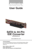 Page 1Technical Support
If you need any assistance to get your unit functioning properly, please 
have your product information ready and contact Addonics Technical 
Support at:
Hours: 8:30 am - 6:00 pm PST
Phone: 408-453-6212
Email: http://www.addonics.com/support/query/
T E C H N O L O G I E S
www.addonics.com
SATA to 44-Pin IDE Conver ter
(ADSAIDE44)
User Guide         