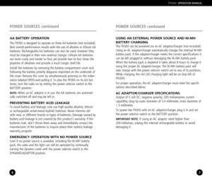 Page 46
POWER SOURCES continued
7
POWER SOURCES continued
FR300OPERATION MANUAL
AA BATTERY OPERATION
The FR300 is designed to operate on three AA batteries (not included).
Best overall performance results with the use of alkaline or lithium AA
batteries. Rechargeable AA batteries can also be used, however they
must be charged in their own external charger. Lithium AA batteries
are more costly and harder to find, yet provide two to four times the
playtime of alkalines and provide a much longer shelf life....