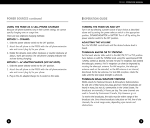 Page 58
POWER SOURCES continued
9
5OPERATION GUIDE
FR300OPERATION MANUAL
USING THE FR300 AS A CELLPHONE CHARGERBecause cell phone batteries vary in their current ratings, we cannot
specify charging rates or usage time.
There are two cellphone charging methods:
METHOD 1 – DYNAMO.
1. Slide the power selector switch to the OFF position.
2. Attach the cell phone to the FR300 with the cell phone extension
wire and correct plug tip for your phone.
3. Rotate the dynamo crank either clockwise or counterclockwise at...