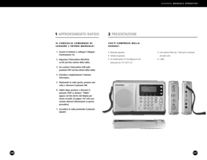 Page 71G4000AMANUALE OPERATIVO
141140
•  Una antenna filare da 7 metri per la ricezione 
ad onde corte
• Cuffie
COSÈ COMPRESO NELLA
G4000A?
• Manuale operativo
•  Scheda di garanzia
•  Un trasformatore CA Grundig per le reti 
americane da 110120 V CA
2PRESENTAZIONE
SI CONSIGLIA COMUNQUE DI
LEGGERE LINTERO MANUALE!
1. Inserire le batterie o collegare lallegato 
trasformatore CA.
2. Impostare linterruttore DX/LOCAL 
su DX (sul lato sinistro della radio).
3. Far scattare linterruttore SSB nella 
posizione OFF (sul...