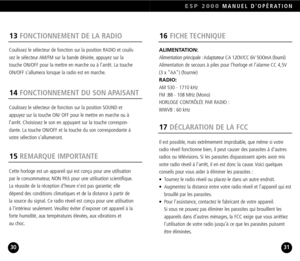 Page 16Il est possible, mais extrêmement improbable, que même si votre
radio réveil fonctionne bien, il peut causer des parasites à d’autres
radios ou télévisions. Si les parasites disparaissent après avoir mis
votre radio réveil à l’arrêt, il en est donc la cause. Voici quelques
conseils pour vous aider à éliminer les parasites :
•  Tournez le radio réveil ou placezle dans un autre endroit.
•  Augmentez la distance entre votre radio réveil et l’appareil qui est
brouillé par les parasites.
•  Pour l’assistance,...