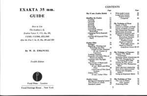 Page 4EXAKTA 35 mm.
GUIDE
How to Use
The Exakta I, IL
Exakta Varex V, VX, IIa, IIb,
vx500, vx1000, RTLL000
AIso the Exa I, Ia, II, IIa, IIb and 500
By W. D. EMANUEL
Tw,elfth Edition
Focal Press . London
CONTENTS
PagePage
The 35 mm. Exakta Models 4
Handling the Exakta 13Loading 13Carrying 16Viewing 18Holding 27Shooting 26Unloading 30Unloading withoutRewinding 32Changing Partly-ExposedFilm 32Cutting Off Exposed FilmParts 33
Exakta Films 34Safelight 34Handling. Winding andTrimming the Film 34Length of Film...
