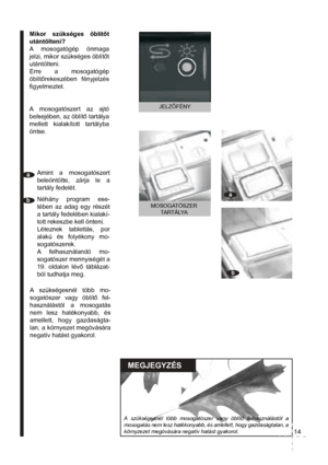Page 16Mikor szükséges öblítőt 
utántölteni?
A mosogatógép önmaga 
jelzi, mikor szükséges öblítőt 
utántölteni. 
Típustól függően ez lehet optikai 
jelző vagy jelzőfény. 
Az öblítő tartályának fede-
lén átlátszó kémlelőlyuk 
van. Ha a kémlelőlyuk 
teljes mélységében vilá-
gos, utána kell tölteni 
az öblítőt. Ha teljes 
mélységében sötét, van 
benne elegendő öblítő. A mosogatógép elülső 
részén fényjelzés ﬁ -
gyelmeztet, amikor 
öblítőt kell utántölteni. ÜRES
TELI
JELZŐFÉNY
A mosogatószert az ajtó belse-
jében,...