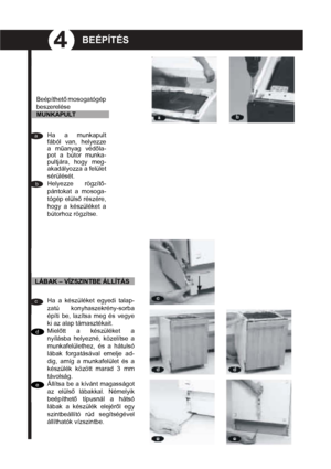 Page 94
aa
bb
cc
dd
ee
f
gggf
BEÉPÍTÉS 
MUNKAPULT
A mosogatógépnek szi-
lárdan kell állnia a tala-
jon, és teljesen függő-
legesnek kell lennie. 
Szintezni kell, hogy a 
padló lehetséges sza-
bálytalanságait korrigál-
ja.
Erre a célra használ-
jon folyadékos víz-
szintmérőt. Először 
a mélységet szin-
tezze (a szintmérőt 
hátulról előre moz-
gatva).
Ezután pedig a 
szélességet szin-
tezze, (a szintmérőt 
széltében mozgat-
va). A  mosogatógép 
akkor van vízszint-
be állítva, ha a 
szintmérő buborékja 
középen...