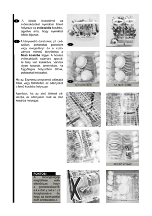 Page 19c
c
d
d
cA kések kivételével az 
eveszközöket nyelükkel lefelé 
helyezze az eveszköz kosárba, 
ügyelve arra, hogy nyelükkel 
lefelé álljanak.
d   A kényesebb darabokat, pl. csé-
széket, poharakat, porcelánt 
vagy üvegedényt és a szab-
ványos méret& tányérokat a 
fels kosárba tegye. A hosszú 
eveszközök számára speciá-
lis hely van kialakítva. Vannak 
olyan kosarak, amelyekbe, ha 
függleges helyzetben állnak, 
poharakat helyezhet.
Ha az Expressz programot választja 
fels, vagy féltöltettel,...