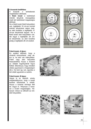 Page 2019
cm.
31
cm.26
cm. 24
cm.
a
a
b
b
A kosarak beállítása
A kosarak a terhelésnek 
megfelelen állíthatók.
Afels kosár a különböz
méret& tányérok mosogatása 
miatt két különböz magasságra 
állítható.
Ha a fels kosár fels helyzetben 
van, legfeljebb 19 cm-es normál 
méret& tányérokat rakjon bele, 
az alsó kosárba a legfeljebb 31 
cm-es tányérokat tegyen. Ha a 
fels kosár alsó helyzetben van, 
ide tegye a legfeljebb 24 cm-
es tányérokat, az alsó kosárba 
pedig a legfeljebb 26 cm-eseket
Fels...