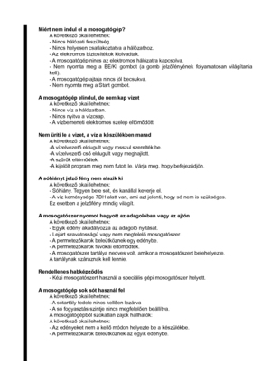 Page 29Miért nem indul el a mosogatógép?
A következ okai lehetnek:
- Nincs hálózati feszültség.
- Nincs helyesen csatlakoztatva a hálózathoz.
- Az elektromos biztosítékok kiolvadtak.
- A mosogatógép nincs az elektromos hálózatra kapcsolva.
- Nem nyomta meg a BE/KI gombot (a gomb jelzfényének folyamatosan világítania 
kell).
- A mosogatógép ajtaja nincs jól becsukva.
- Nem nyomta meg a Start gombot.
A mosogatógép elindul, de nem kap vizet
A következ okai lehetnek:
- Nincs víz a hálózatban.
- Nincs nyitva a...