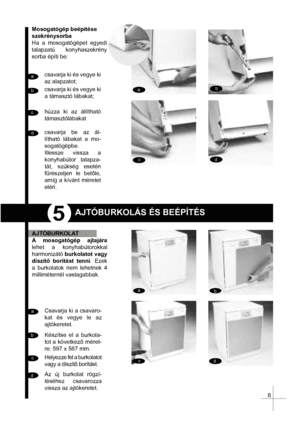 Page 105
a
aa a
b
bbb
c
c
cc d
ddd
Mosogatógép beépítése 
szekrénysorba
Ha a mosogatógépet egyedi 
talapzatú konyhaszekrény 
sorba építi be:
csavarja ki és vegye ki 
az alapzatot;
csavarja ki és vegye ki 
a támasztó lábakat;
húzza ki az állítható 
támasztólábakat
csavarja be az ál-
lítható lábakat a mo-
sogatógépbe.
Illessze vissza a 
konyhabútor talapza-
tát, szükség esetén 
f&részeljen le belle,
amíg a kívánt méretet 
eléri.
AJTÓBURKOLÁS ÉS BEÉPÍTÉS
AJTÓBURKOLAT
A mosogatógép ajtajára 
lehet a...