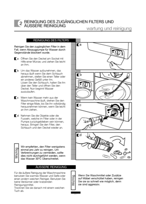 Page 20Reinigen Sie den zugänglichen Filter in dem
Fall, wenn Absaugpumpe für Wasser durch
Gegenstände blockiert wurde.
a Öffnen Sie den Deckel am Sockel mit
Hilfe einer Münze; und ziehen Sie leicht
an ihm.
b  Um das Wasser aufzunehmen, das
heraus läuft wenn Sie dem Schlauch
abnehmen, stellen Sie einen Teller oder
ein anderes Gefäß unter ihn.
Lösen Sie den Schlauch, halten Sie ihn
über den Teller und öffnen Sie den
Deckel. Nun beginnt Wasser
auszulaufen.
c  Wenn kein Wasser mehr aus der
Waschmaschine läuft,...