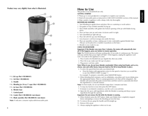 Page 345
† 1. Lid cap (Part # BL3000-01)
† 2.  Lid (Part # BL3000-02)
 3. Handle
† 4.  Blending jar (56 oz./7 cups) (Part # BL3000-03)
†  5.  Jar base (Part # BL3000-06)
 6.  Blender base
 7.  Control panel
† 8.  Gasket (Part # BL3000-04) (not shown)
† 9.  Blade assembly (Part #BL3000-05) (not shown
Note: † indicates consumer replaceable/removable parts
ENGLISH
How to Use
This product is for household use only.
GETTING STARTED
•	 Please	go	to	www.prodprotect.com/applica	to	register	your	warranty.
•	 Wash	all...