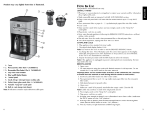 Page 345
 
1. Cover 
†  2.  Permanent tea filter (Part # CM3000S-03)
†  3.  Removable filter basket (Part #  CM3000S-02)
  4.  Easy-view water window  
  5.  Blue backlit digital display
  6.  Control panel 
  7. Sneak-A-Cup
® interrupt feature (coffee only) 
†  8.  Perfect Pour
® glass carafe (Part #  CM3000S-05)
  9.  Nonstick “keep hot” carafe plate 
  10.  Built-in cord storage (not shown)
Note: † indicates consumer replaceable/removable parts
ENGLISH
How to Use
This product is for household use only....