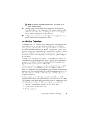 Page 37Preparing Your Systems for Clustering37
 NOTE: For Windows Server 2008 Failover Clusters, you can also use the 
Cluster Validation Wizard. 
12Configure highly-available applications and services on your failover 
cluster. Depending on your configuration, this may also require providing 
additional LUNs to the cluster or creating new cluster resource groups. 
Test the failover capabilities of the new resources. 
13Configure client systems to access the highly available applications and 
services that are...