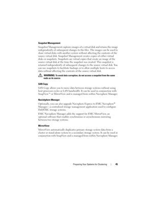 Page 45Preparing Your Systems for Clustering45
Snapshot Management
Snapshot Management captures images of a virtual disk and retains the image 
independently of subsequent changes to the files. The images can be used to 
share virtual disks with another system without affecting the contents of the 
source virtual disk. Snapshot Management creates copies of either virtual 
disks or snapshots. Snapshots are virtual copies that create an image of the 
source virtual disk at the time the snapshot was created. This...