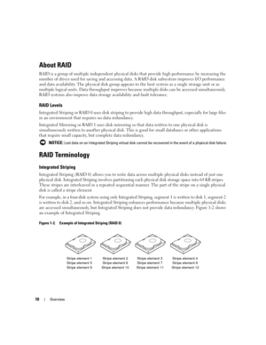 Page 12
10Overview
About RAID
RAID is a group of multiple independent physical disks that provide  high performance by increasing the 
number of drives used for saving and accessing da ta. A RAID disk subsystem improves I/O performance 
and data availability. The physical disk group appears  to the host system as a single storage unit or as 
multiple logical units. Data throughput improves beca use multiple disks can be accessed simultaneously. 
RAID systems also improve data stor age availability and fault...
