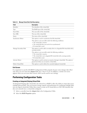 Page 33
SAS 5/iR BIOS31
Exit Screen
It is important to exit the SAS BIOS Configuration Utility properly, because some changes take effect 
only when you exit. From the  Adapter List, press  to exit. In addition, a similar exit screen 
appears when you exit most other screens,  and it can be used to save settings.
Performing Configuration Tasks
Creating an Integrated Striping Virtual Disk
An Integrated Striping (IS) virtual disk, also referred to as RAID 0, offers the ability to stripe data across 
multiple...