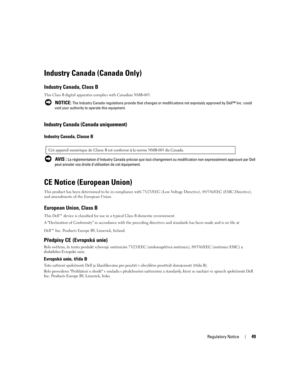 Page 51
Regulatory Notice49
Industry Canada (Canada Only)
Industry Canada, Class B
This Class B digital apparatus complies with Canadian NMB-003.
 NOTICE: The Industry Canada regulations provide that changes or modifi cations not expressly approved by Dell™ Inc. could 
void your authority to operate this equipment.
CE Notice (European Union)
This product has been determined to be  in compliance with 73/23/EEC (Low Volt age Directive), 89/336/EEC (EMC Directive), 
and amendments of th e European Union. 
European...