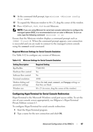 Page 67Advanced Configuration of the DRAC 567
16At the command shell prompt, type minicom .
17To expand the Minicom window to 80 x 25, drag the corner of the window.
18Press , ,  to exit Minicom. 
 NOTE: If you are using Minicom for serial text console redirection to configure the 
managed system BIOS, it is recommended to turn on color in Minicom. To turn on 
color, type the following command:
 minicom -c on
Ensure that the Minicom window displays a command prompt such as 
[DRAC 5
oot]#. When the command...