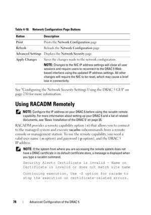 Page 7878Advanced Configuration of the DRAC 5
See Configuring the Network Security Settings Using the DRAC 5 GUI on 
page 230 for more information.
Using RACADM Remotely
 NOTE: Configure the IP address on your DRAC 5 before using the racadm remote 
capability. For more information about setting up your DRAC 5 and a list of related 
documents, see Basic Installation of the DRAC 5 on page 35.
RACADM provides a remote capability option (-r) that allows you to connect 
to the managed system and execute racadm...
