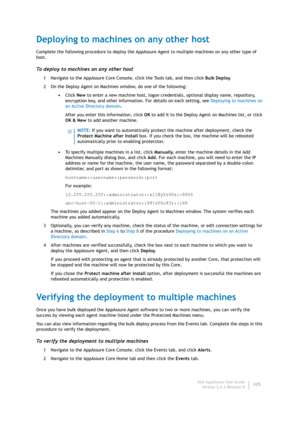 Page 107Dell AppAssure User Guide
Version 5.4.3 Revision B105
Deploying to machines on any other host
Complete the following procedure to deploy the AppAssure Agent to multiple machines on any other type of 
host.
To deploy to machines on any other host
1 Navigate to the AppAssure Core Console, click the Tools tab, and then click Bulk Deploy.
2 On the Deploy Agent on Machines window, do one of the following:
•Click New to enter a new machine host, logon credentials, optional display name, repository, 
encryption...