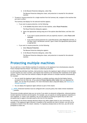 Page 118Dell AppAssure User Guide
Version 5.4.3 Revision B116 b In the Resume Protection dialog box, select Ye s.
The Resume Protection dialog box closes, and protection is resumed for the selected 
machine.
3 To pause or resume protection for a single machine from the Summary tab, navigate to the machine that 
you want to affect.
The Summary tab displays for the selected machine appears.
•If you want to pause protection, do the following:
aIn the Actions drop-down menu for that machine, select Pause...