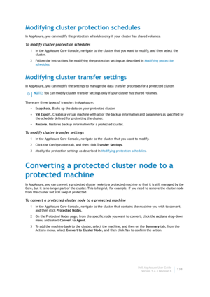 Page 140Dell AppAssure User Guide
Version 5.4.3 Revision B138
Modifying cluster protection schedules
In AppAssure, you can modify the protection schedules only if your cluster has shared volumes.
To modify cluster protection schedules
1 In the AppAssure Core Console, navigate to the cluster that you want to modify, and then select the 
cluster.
2 Follow the instructions for modifying the protection settings as described in Modifying protection 
schedules.
Modifying cluster transfer settings
In AppAssure, you can...