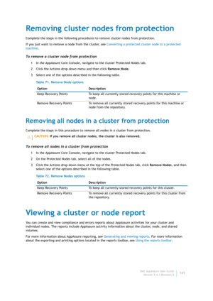 Page 145Dell AppAssure User Guide
Version 5.4.3 Revision B143
Removing cluster nodes from protection
Complete the steps in the following procedures to remove cluster nodes from protection.
If you just want to remove a node from the cluster, see Converting a protected cluster node to a protected 
machine.
To remove a cluster node from protection
1 In the AppAssure Core Console, navigate to the cluster Protected Nodes tab.
2 Click the Actions drop-down menu and then click Remove Node.
3 Select one of the options...