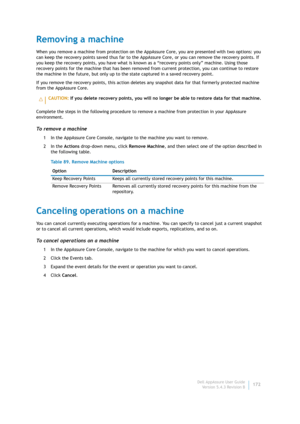 Page 174Dell AppAssure User Guide
Version 5.4.3 Revision B172
Removing a machine
When you remove a machine from protection on the AppAssure Core, you are presented with two options: you 
can keep the recovery points saved thus far to the AppAssure Core, or you can remove the recovery points. If 
you keep the recovery points, you have what is known as a “recovery points only” machine. Using those 
recovery points for the machine that has been removed from current protection, you can continue to restore 
the...