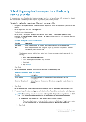 Page 192Dell AppAssure User Guide
Version 5.4.3 Revision B190
Submitting a replication request to a third-party 
service provider
If you are an end user who subscribes to a core managed by a third party, such as an MSP, complete the steps in 
this procedure to submit a replication request to your third-party service provider.
To submit a replication request to a third-party service provider
1 Navigate to the AppAssure Core, and then click the Replication tab or the replication symbol in the left 
column.
2 On...